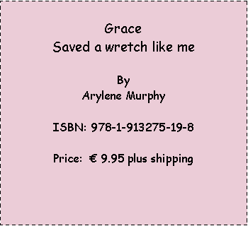 Text Box: Grace Saved a wretch like meBy Arylene MurphyISBN: 978-1-913275-19-8Price:  € 9.95 plus shipping